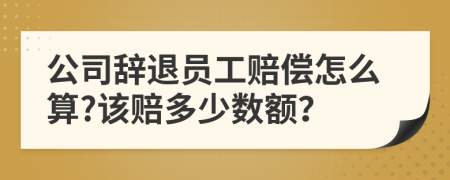 公司辭退員工賠償怎么算?該賠多少數(shù)額？