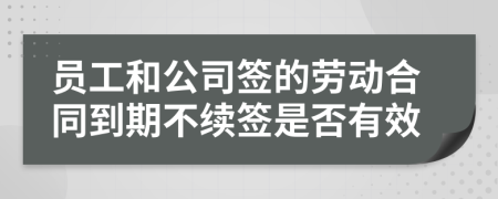 員工和公司簽的勞動(dòng)合同到期不續(xù)簽是否有效