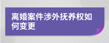 離婚案件涉外撫養(yǎng)權如何變更