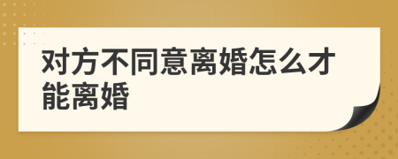 對方不同意離婚怎么才能離婚