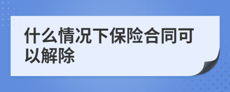 什么情況下保險合同可以解除