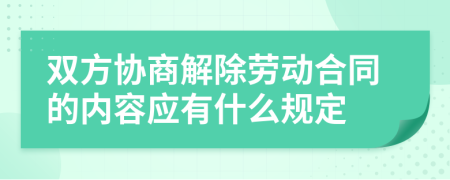 雙方協(xié)商解除勞動合同的內(nèi)容應有什么規(guī)定
