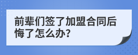 前輩們簽了加盟合同后悔了怎么辦？