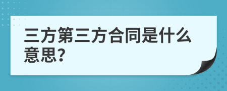 三方第三方合同是什么意思？