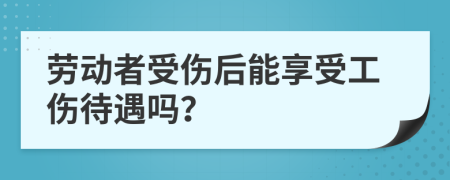 勞動者受傷后能享受工傷待遇嗎？