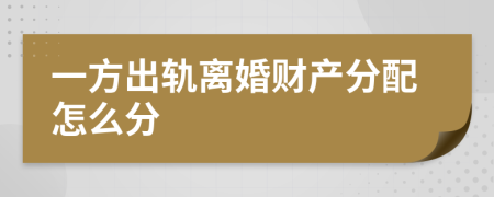 一方出軌離婚財產(chǎn)分配怎么分