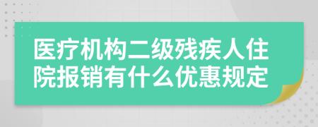 醫(yī)療機構二級殘疾人住院報銷有什么優(yōu)惠規(guī)定