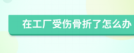 在工廠受傷骨折了怎么辦