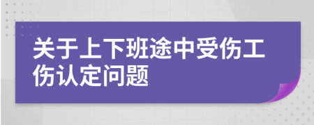 關(guān)于上下班途中受傷工傷認(rèn)定問(wèn)題
