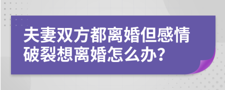 夫妻雙方都離婚但感情破裂想離婚怎么辦？