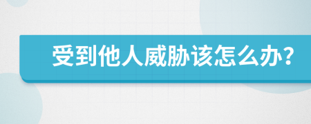 受到他人威脅該怎么辦？