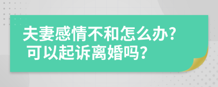 夫妻感情不和怎么辦? 可以起訴離婚嗎？