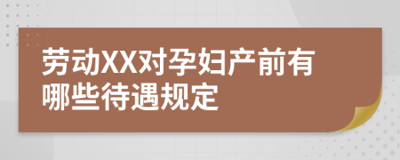 勞動XX對孕婦產前有哪些待遇規(guī)定