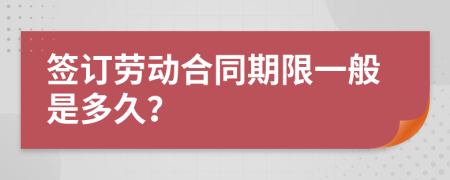 簽訂勞動合同期限一般是多久？