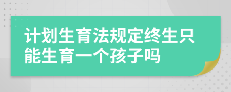 計劃生育法規(guī)定終生只能生育一個孩子嗎