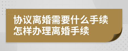協(xié)議離婚需要什么手續(xù)怎樣辦理離婚手續(xù)