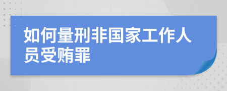 如何量刑非國家工作人員受賄罪