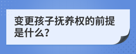 變更孩子撫養(yǎng)權(quán)的前提是什么？