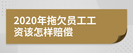 2020年拖欠員工工資該怎樣賠償