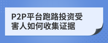 P2P平臺(tái)跑路投資受害人如何收集證據(jù)