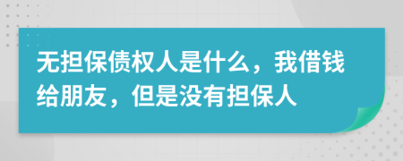 無擔(dān)保債權(quán)人是什么，我借錢給朋友，但是沒有擔(dān)保人