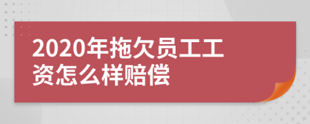 2020年拖欠員工工資怎么樣賠償