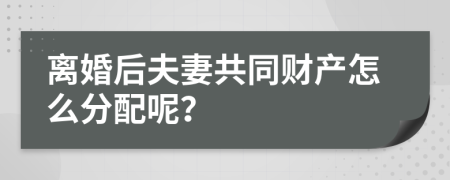 離婚后夫妻共同財(cái)產(chǎn)怎么分配呢？
