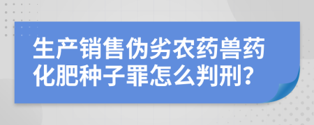 生產(chǎn)銷售偽劣農(nóng)藥獸藥化肥種子罪怎么判刑？