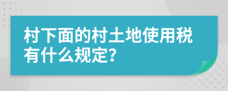 村下面的村土地使用稅有什么規(guī)定？