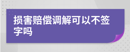 損害賠償調(diào)解可以不簽字嗎