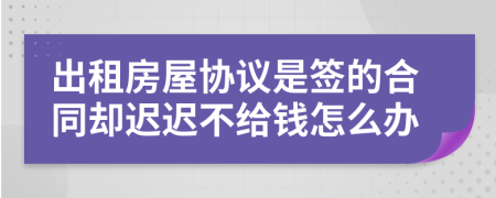 出租房屋協(xié)議是簽的合同卻遲遲不給錢(qián)怎么辦