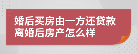 婚后買房由一方還貸款離婚后房產(chǎn)怎么樣