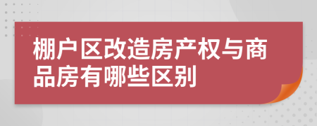 棚戶區(qū)改造房產(chǎn)權(quán)與商品房有哪些區(qū)別