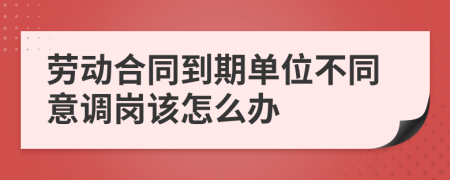 勞動(dòng)合同到期單位不同意調(diào)崗該怎么辦