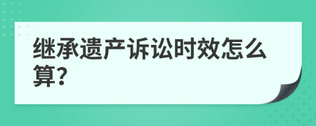 繼承遺產訴訟時效怎么算？