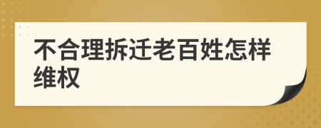 不合理拆遷老百姓怎樣維權(quán)