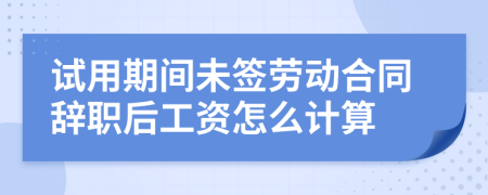 試用期間未簽勞動(dòng)合同辭職后工資怎么計(jì)算