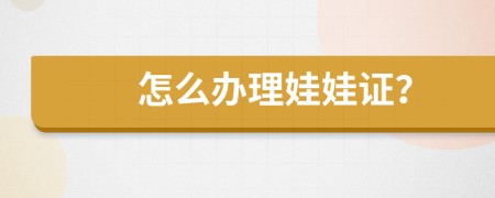 怎么辦理娃娃證？