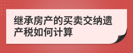 繼承房產(chǎn)的買賣交納遺產(chǎn)稅如何計算