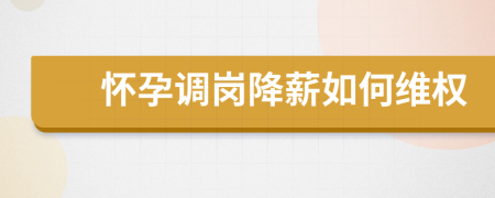 懷孕調(diào)崗降薪如何維權(quán)