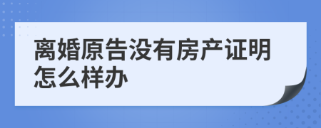 離婚原告沒有房產(chǎn)證明怎么樣辦