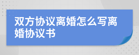 雙方協(xié)議離婚怎么寫離婚協(xié)議書