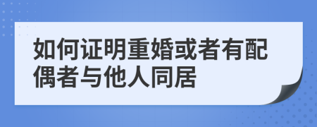 如何證明重婚或者有配偶者與他人同居