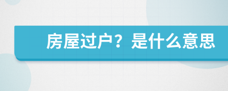 房屋過(guò)戶？是什么意思