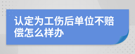 認(rèn)定為工傷后單位不賠償怎么樣辦