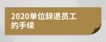 2020單位辭退員工的手續(xù)