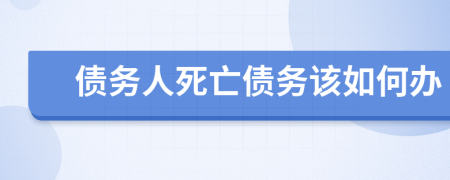 債務(wù)人死亡債務(wù)該如何辦