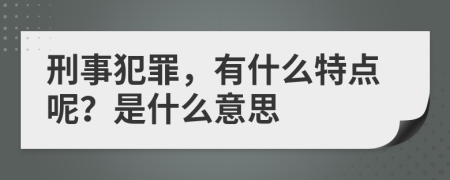 刑事犯罪，有什么特點(diǎn)呢？是什么意思