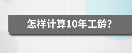 怎樣計(jì)算10年工齡?