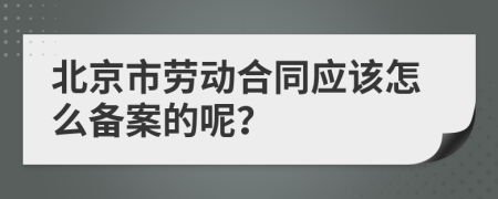 北京市勞動合同應(yīng)該怎么備案的呢？